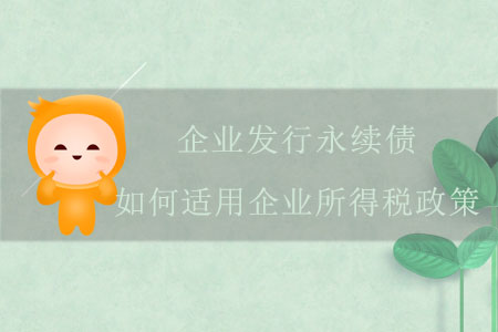 企業(yè)發(fā)行永續(xù)債，如何適用企業(yè)所得稅政策？
