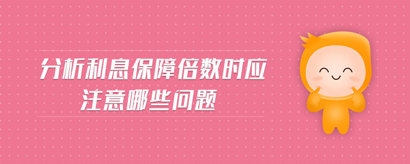 分析利息保障倍數(shù)時應(yīng)注意哪些問題