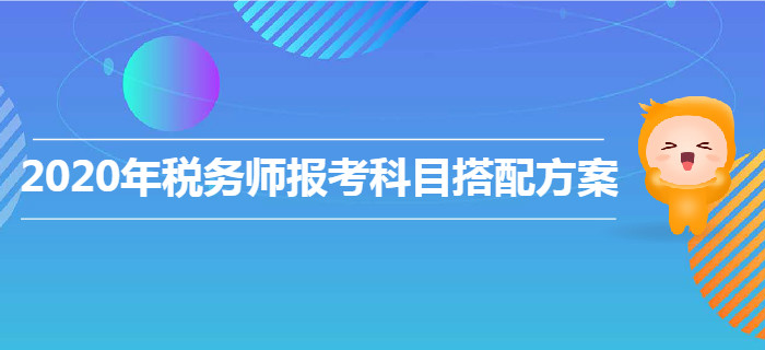 2020年稅務(wù)師報(bào)考科目搭配方案！各類型考生速來查收！