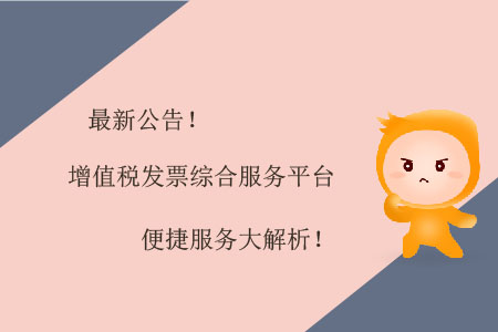 最新公告！增值稅發(fā)票綜合服務(wù)平臺便捷服務(wù)大解析！