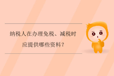 納稅人在辦理免稅、減稅時(shí)應(yīng)提供哪些資料？