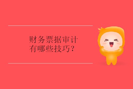 財(cái)務(wù)票據(jù)審計(jì)有哪些技巧？