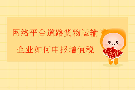 網(wǎng)絡(luò)平臺(tái)道路貨物運(yùn)輸企業(yè)如何申報(bào)增值稅？