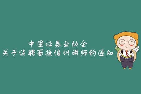 中國證券業(yè)協(xié)會關(guān)于續(xù)聘面授培訓(xùn)講師的通知