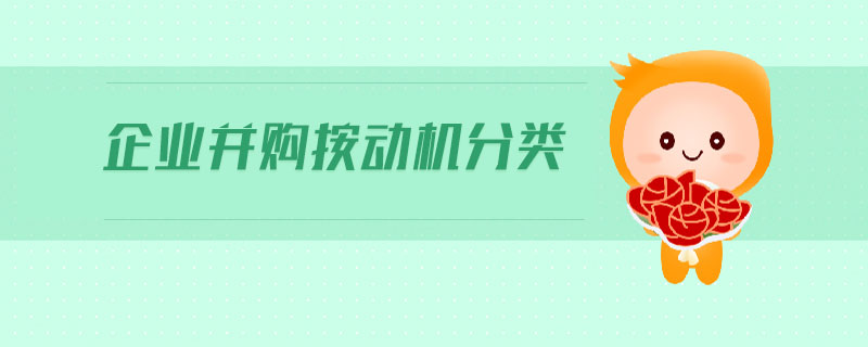 企業(yè)并購(gòu)按動(dòng)機(jī)分類