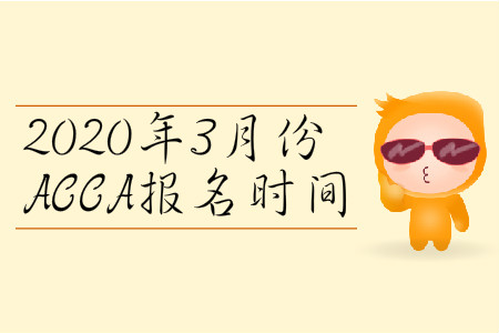 2020年3月份北京市ACCA報名時間是什么時候？