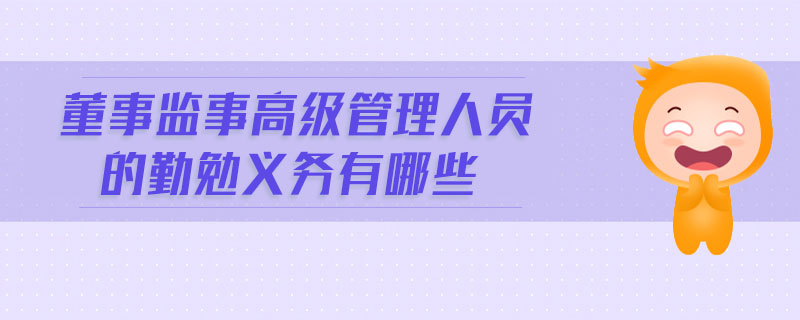 董事監(jiān)事高級管理人員的勤勉義務(wù)有哪些