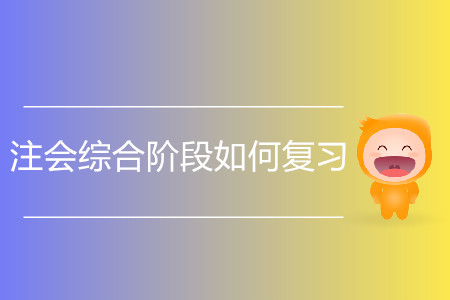 2020注會(huì)綜合階段如何復(fù)習(xí)備考？