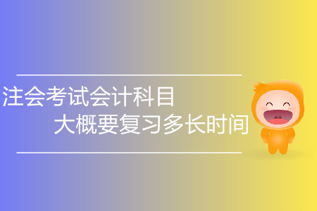 2020年注會(huì)考試會(huì)計(jì)科目大概要復(fù)習(xí)多長(zhǎng)時(shí)間？