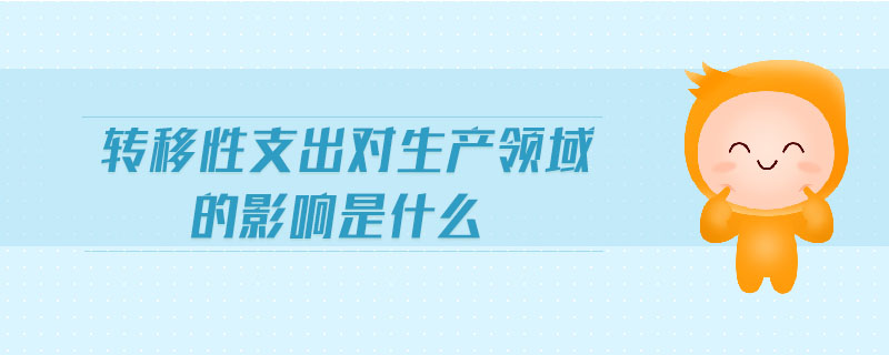 轉(zhuǎn)移性支出對生產(chǎn)領(lǐng)域的影響是什么