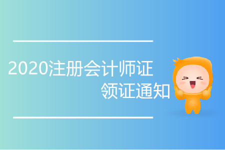 2020注冊(cè)會(huì)計(jì)師證領(lǐng)證通知你了解嗎？