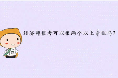2020年中級經(jīng)濟(jì)師報(bào)考可以報(bào)兩個以上專業(yè)嗎？