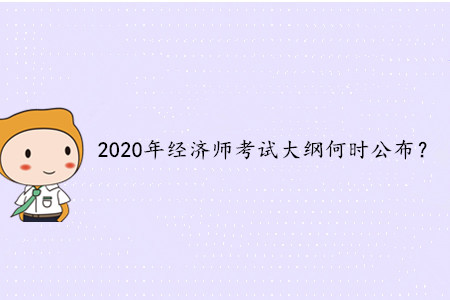 2020年中級(jí)經(jīng)濟(jì)師考試大綱何時(shí)公布？