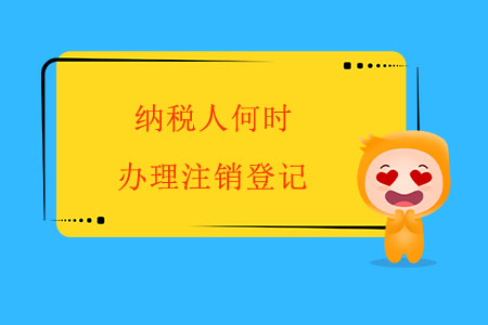 納稅人何時(shí)辦理注銷(xiāo)登記？