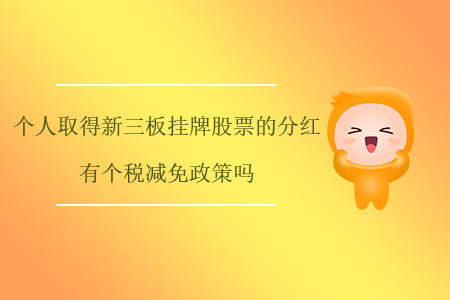 個人取得新三板掛牌股票的分紅有個稅減免政策嗎？