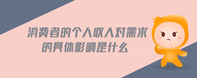 消費者的個人收入對需求的具體影響是什么