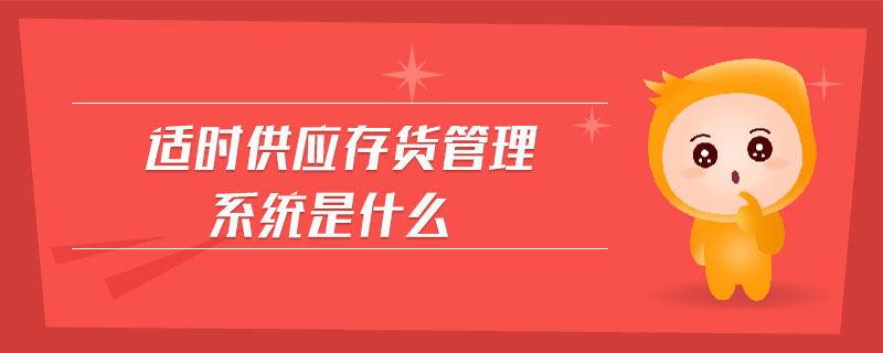 適時(shí)供應(yīng)存貨管理系統(tǒng)是什么