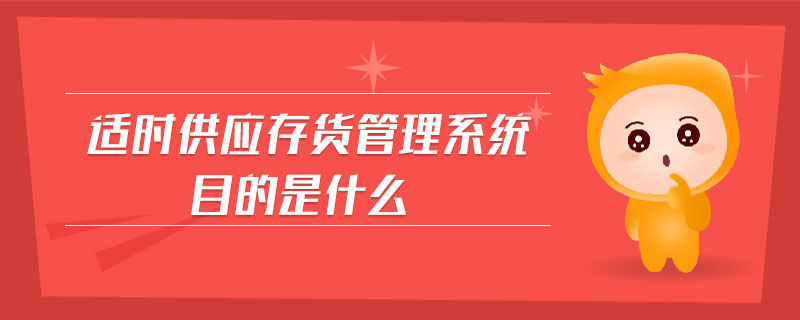 適時(shí)供應(yīng)存貨管理系統(tǒng)目的是什么