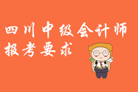 四川中級會計(jì)師報(bào)考要求都是什么?
