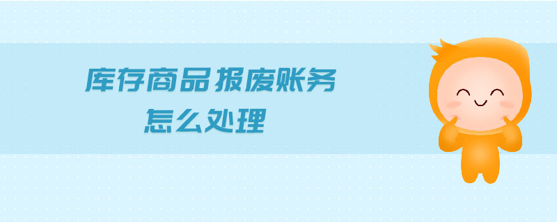 庫存商品報廢賬務(wù)怎么處理