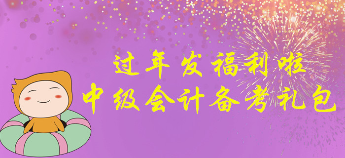 過年發(fā)福利啦！請(qǐng)收下這份2020年中級(jí)會(huì)計(jì)師考試備考大禮包！