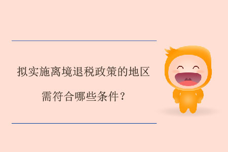 擬實施離境退稅政策的地區(qū)需符合哪些條件？