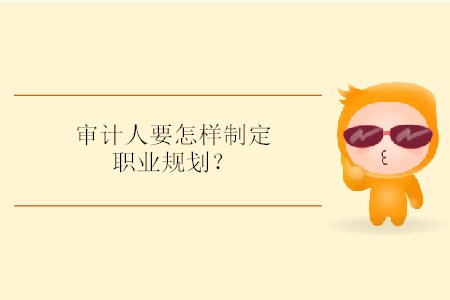 審計(jì)人要怎樣制定職業(yè)規(guī)劃？