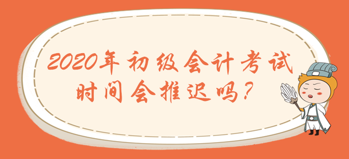2020年初級(jí)會(huì)計(jì)職稱考試時(shí)間會(huì)推遲嗎？
