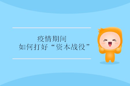 疫情期間，如何打好“資本戰(zhàn)役” ？