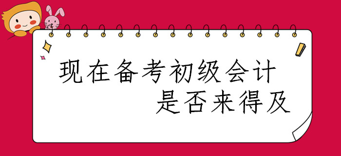 春節(jié)已過，現(xiàn)在開始備考2020年初級會計職稱是否來得及？