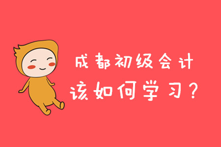2020年成都初級會計職稱考試如何學習？