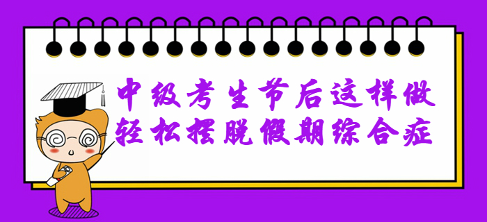2020年中級會計備考無動力？節(jié)后這樣做輕松擺脫假期綜合癥！
