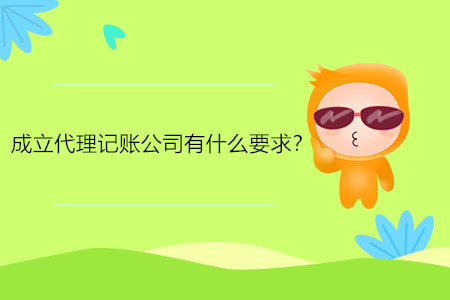 成立代理記賬公司有什么要求？