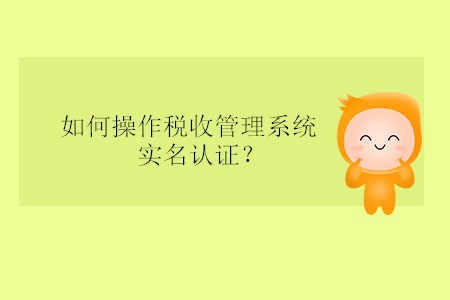 如何操作稅收管理系統(tǒng)實(shí)名認(rèn)證？