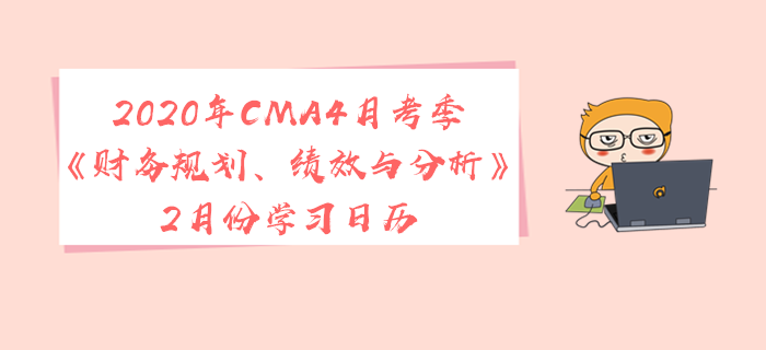 2020年CMA4月考季《財(cái)務(wù)規(guī)劃、績(jī)效與分析》2月份學(xué)習(xí)日歷
