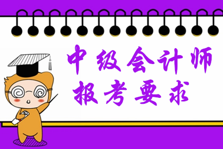 2020年中級會計師報考要求有哪些？對學歷有限制嗎？