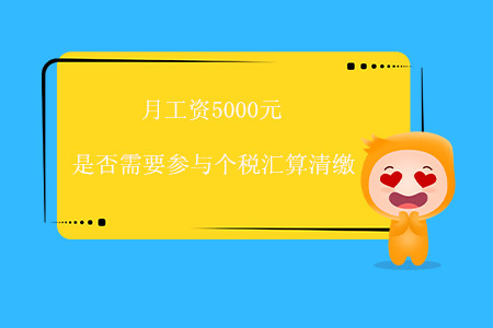 月工資5000元，是否需要參與個(gè)稅匯算清繳？