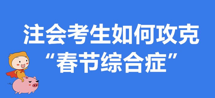 注會考生如何攻克“春節(jié)綜合癥”？