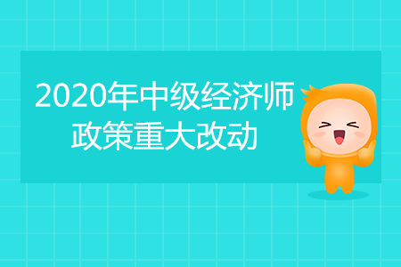 2020年中級經(jīng)濟(jì)師考試重大改動！成績滾動2年有效！