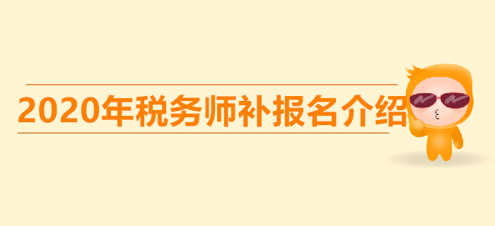 稅務師考試的補報名是什么意思？稅務師補報名時間是哪天？