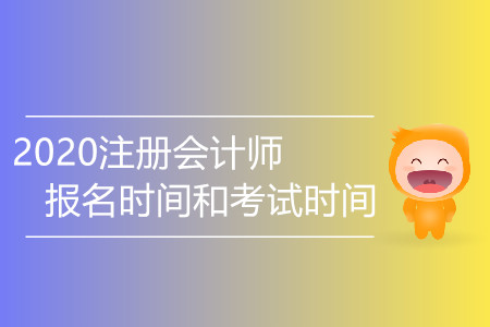 2020注冊會計師報名時間和考試時間有變化嗎？