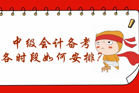 2020年中級會計備考怎么學？各時段如何安排？