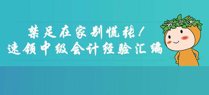 禁足在家別慌張！速領(lǐng)2月份中級會計考試學(xué)習(xí)經(jīng)驗匯編福利！