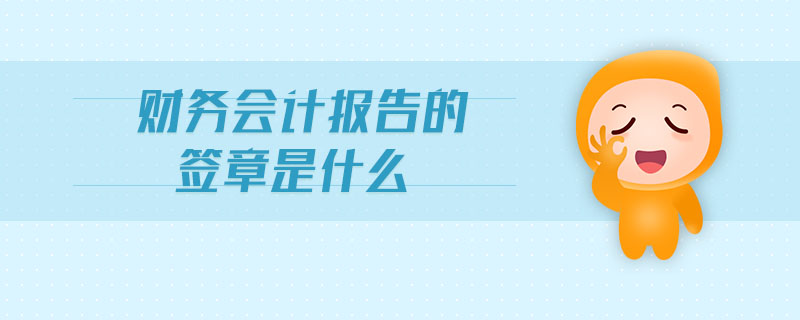 財(cái)務(wù)會(huì)計(jì)報(bào)告的簽章是什么