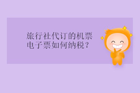 旅行社代訂的機(jī)票電子票如何納稅？