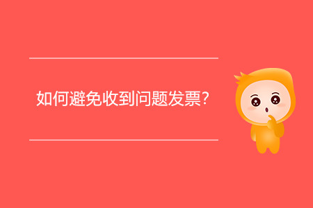 如何避免收到問題發(fā)票？