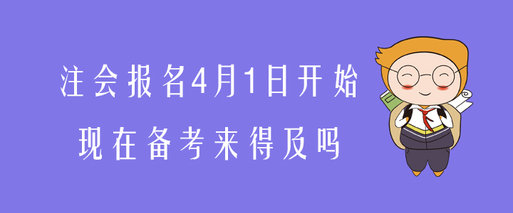 注會(huì)報(bào)名4月1日開(kāi)始，現(xiàn)在備考來(lái)得及嗎？