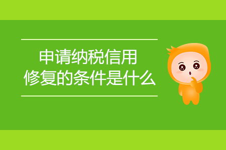 申請(qǐng)納稅信用修復(fù)的條件是什么？