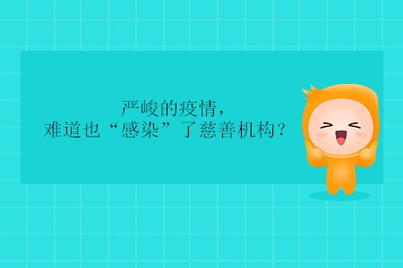 嚴(yán)峻的疫情，難道也“感染”了慈善機(jī)構(gòu)？