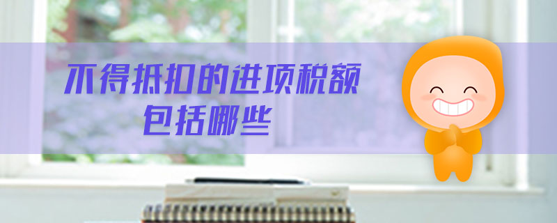 不得抵扣的進項稅額包括哪些